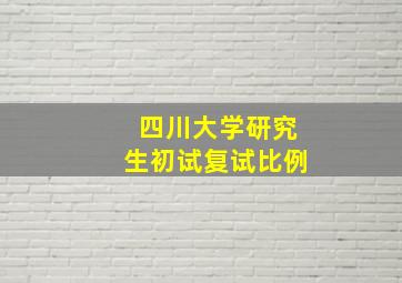 四川大学研究生初试复试比例