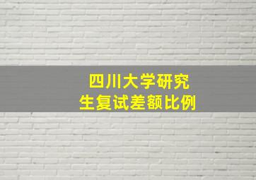 四川大学研究生复试差额比例