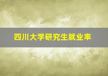 四川大学研究生就业率