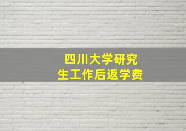 四川大学研究生工作后返学费