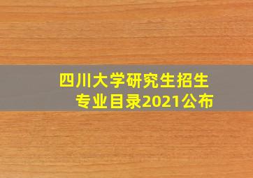 四川大学研究生招生专业目录2021公布