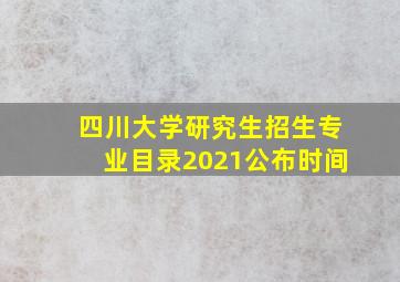 四川大学研究生招生专业目录2021公布时间