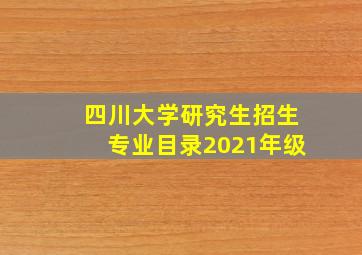 四川大学研究生招生专业目录2021年级