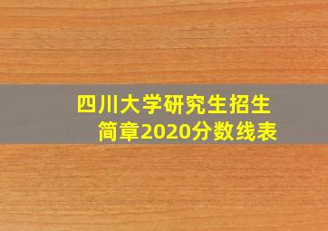 四川大学研究生招生简章2020分数线表