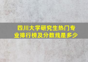 四川大学研究生热门专业排行榜及分数线是多少