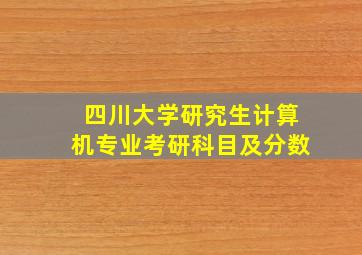 四川大学研究生计算机专业考研科目及分数