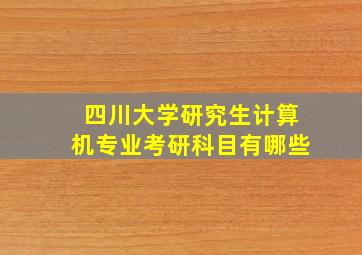 四川大学研究生计算机专业考研科目有哪些