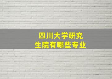 四川大学研究生院有哪些专业