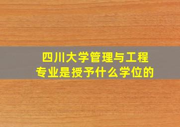 四川大学管理与工程专业是授予什么学位的