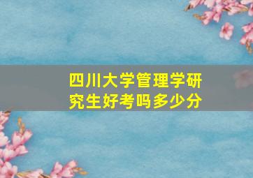 四川大学管理学研究生好考吗多少分