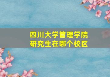 四川大学管理学院研究生在哪个校区