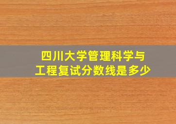 四川大学管理科学与工程复试分数线是多少