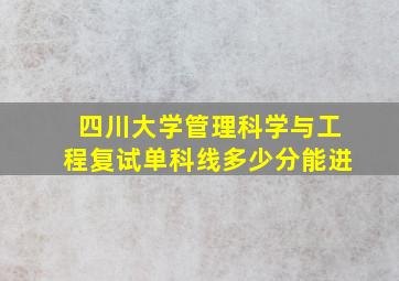 四川大学管理科学与工程复试单科线多少分能进