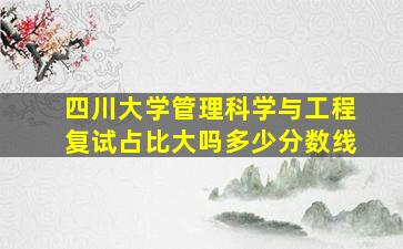 四川大学管理科学与工程复试占比大吗多少分数线