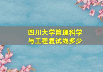 四川大学管理科学与工程复试线多少