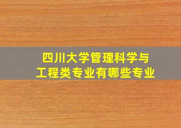 四川大学管理科学与工程类专业有哪些专业