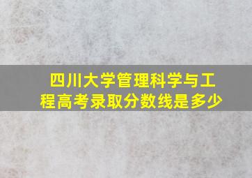 四川大学管理科学与工程高考录取分数线是多少