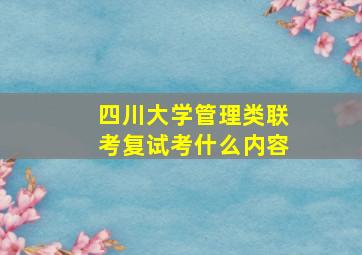 四川大学管理类联考复试考什么内容