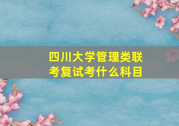 四川大学管理类联考复试考什么科目