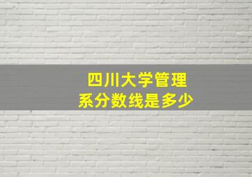 四川大学管理系分数线是多少