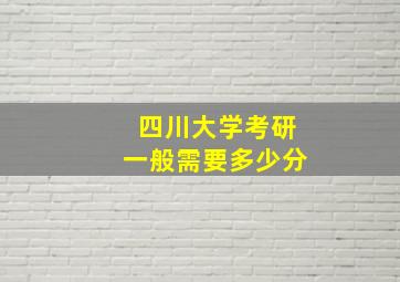 四川大学考研一般需要多少分