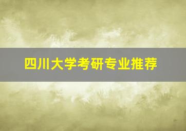 四川大学考研专业推荐