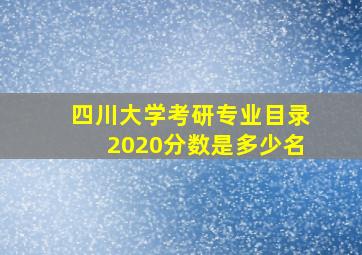 四川大学考研专业目录2020分数是多少名