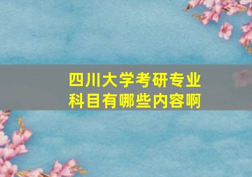 四川大学考研专业科目有哪些内容啊