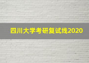 四川大学考研复试线2020