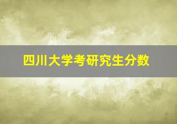 四川大学考研究生分数