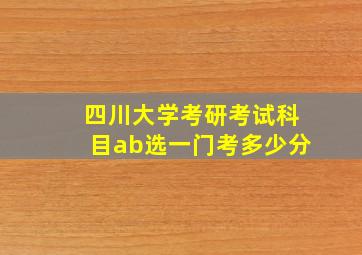 四川大学考研考试科目ab选一门考多少分