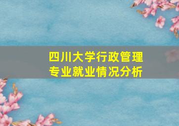 四川大学行政管理专业就业情况分析