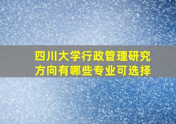 四川大学行政管理研究方向有哪些专业可选择