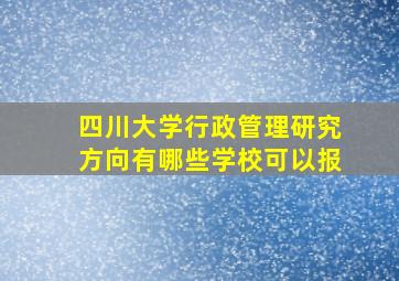 四川大学行政管理研究方向有哪些学校可以报