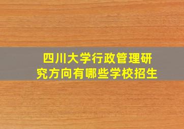 四川大学行政管理研究方向有哪些学校招生