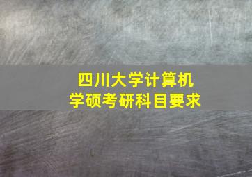 四川大学计算机学硕考研科目要求