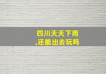 四川天天下雨,还能出去玩吗