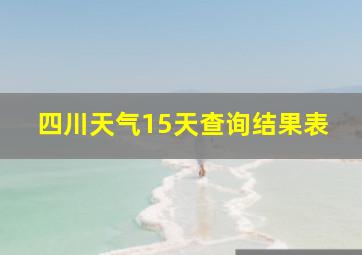 四川天气15天查询结果表