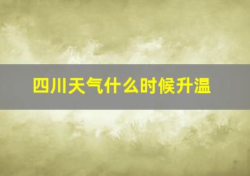 四川天气什么时候升温