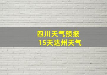 四川天气预报15天达州天气