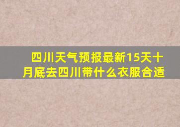 四川天气预报最新15天十月底去四川带什么衣服合适