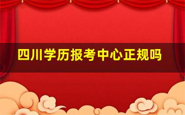 四川学历报考中心正规吗