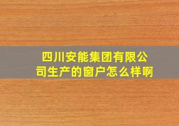 四川安能集团有限公司生产的窗户怎么样啊