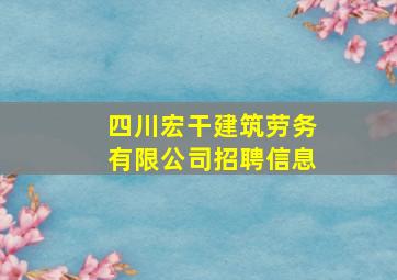 四川宏干建筑劳务有限公司招聘信息