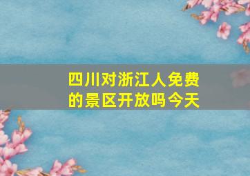 四川对浙江人免费的景区开放吗今天