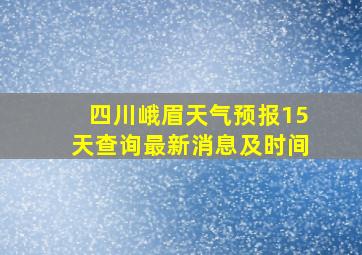 四川峨眉天气预报15天查询最新消息及时间