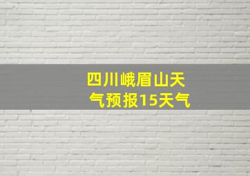 四川峨眉山天气预报15天气