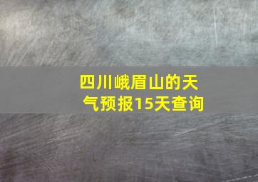 四川峨眉山的天气预报15天查询