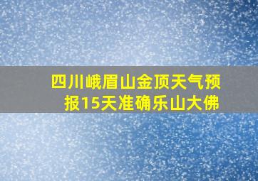 四川峨眉山金顶天气预报15天准确乐山大佛