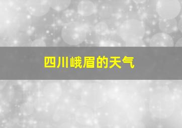 四川峨眉的天气